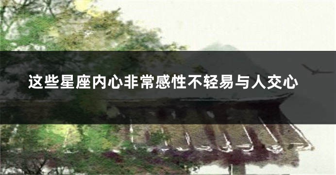 这些星座内心非常感性不轻易与人交心