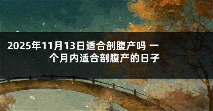 2025年11月13日适合剖腹产吗 一个月内适合剖腹产的日子