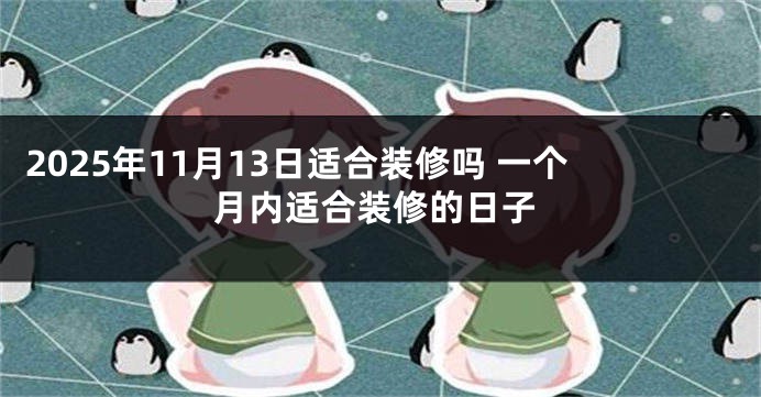 2025年11月13日适合装修吗 一个月内适合装修的日子
