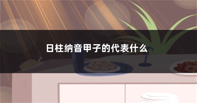日柱纳音甲子的代表什么