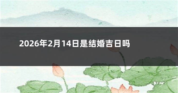 2026年2月14日是结婚吉日吗
