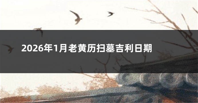 2026年1月老黄历扫墓吉利日期