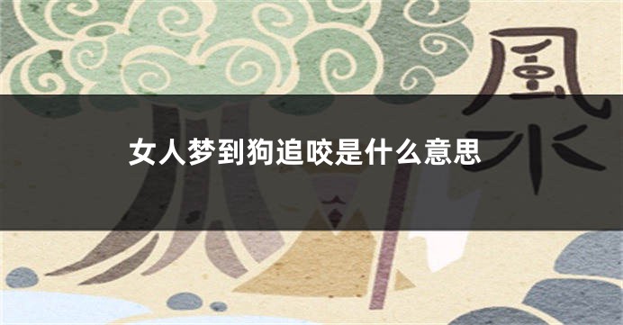 女人梦到狗追咬是什么意思