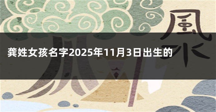 龚姓女孩名字2025年11月3日出生的