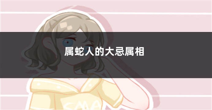 属蛇人的大忌属相