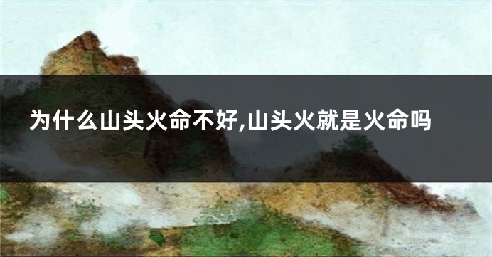 为什么山头火命不好,山头火就是火命吗