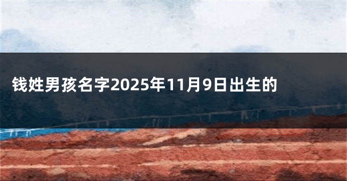 钱姓男孩名字2025年11月9日出生的