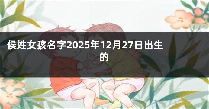 侯姓女孩名字2025年12月27日出生的
