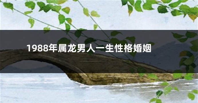 1988年属龙男人一生性格婚姻