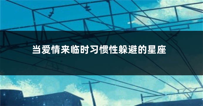 当爱情来临时习惯性躲避的星座