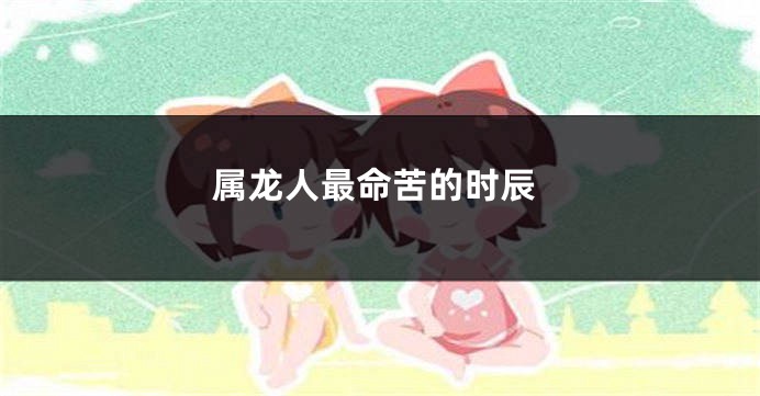 属龙人最命苦的时辰