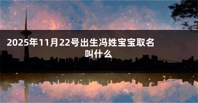 2025年11月22号出生冯姓宝宝取名叫什么