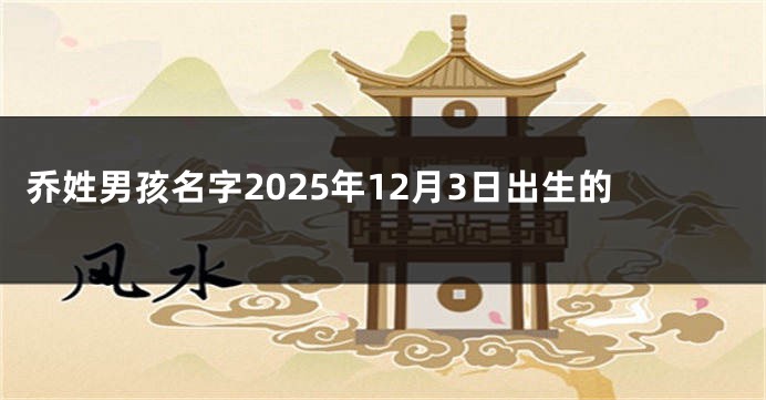 乔姓男孩名字2025年12月3日出生的