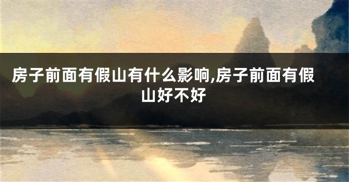 房子前面有假山有什么影响,房子前面有假山好不好