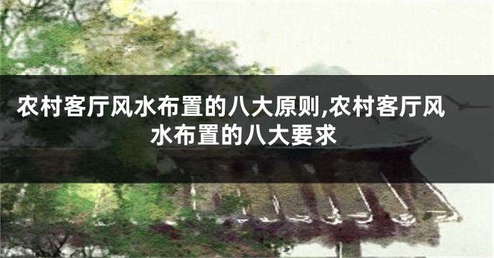 农村客厅风水布置的八大原则,农村客厅风水布置的八大要求