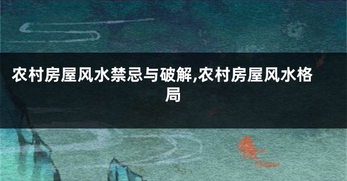 农村房屋风水禁忌与破解,农村房屋风水格局