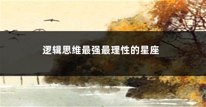 逻辑思维最强最理性的星座