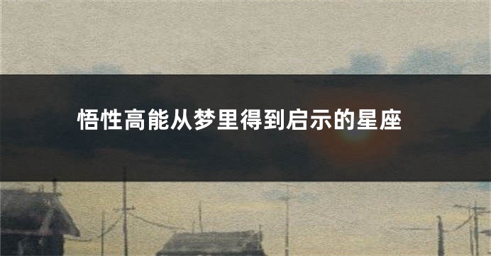悟性高能从梦里得到启示的星座