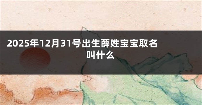 2025年12月31号出生薛姓宝宝取名叫什么