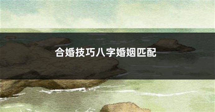 合婚技巧八字婚姻匹配