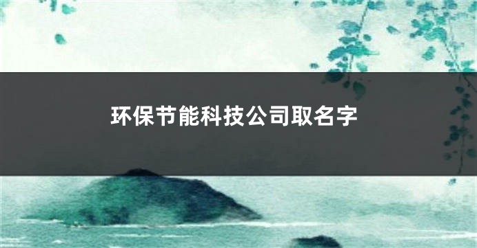 环保节能科技公司取名字