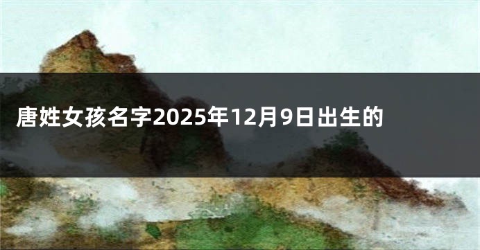 唐姓女孩名字2025年12月9日出生的