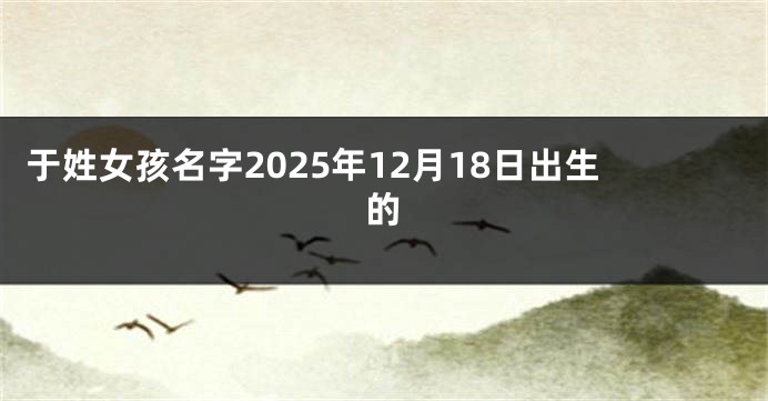 于姓女孩名字2025年12月18日出生的