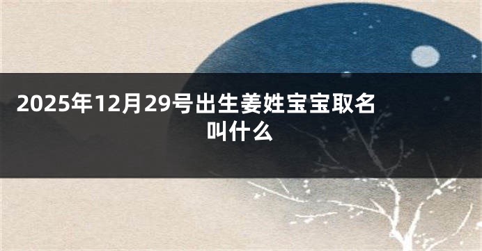 2025年12月29号出生姜姓宝宝取名叫什么