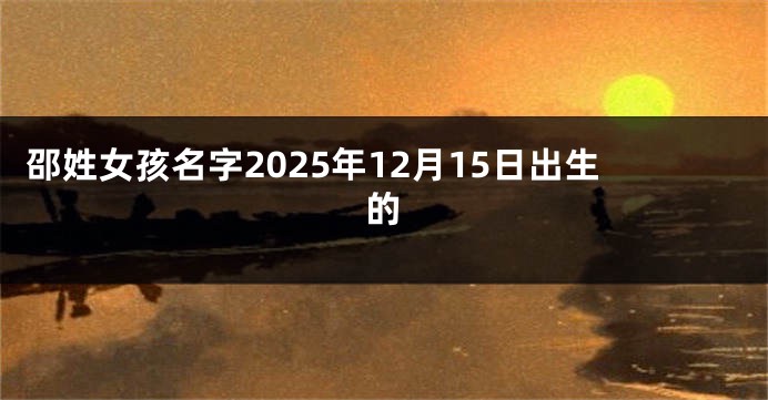 邵姓女孩名字2025年12月15日出生的