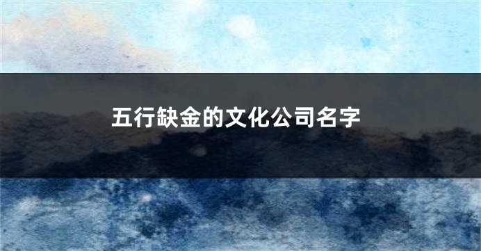 五行缺金的文化公司名字