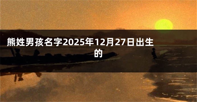 熊姓男孩名字2025年12月27日出生的