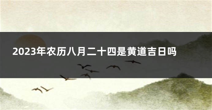 2023年农历八月二十四是黄道吉日吗
