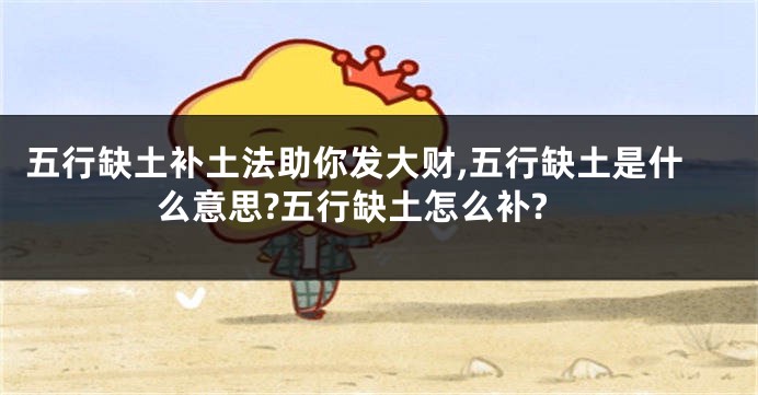 五行缺土补土法助你发大财,五行缺土是什么意思?五行缺土怎么补?