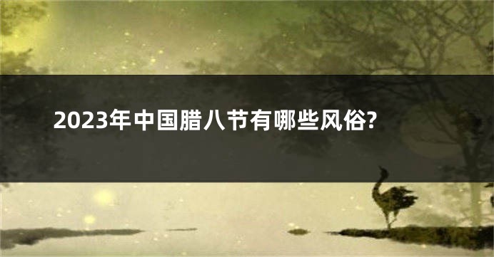 2023年中国腊八节有哪些风俗?