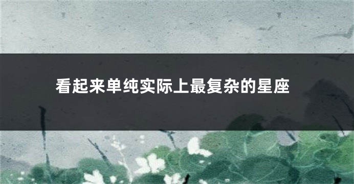 看起来单纯实际上最复杂的星座