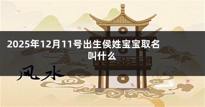 2025年12月11号出生侯姓宝宝取名叫什么