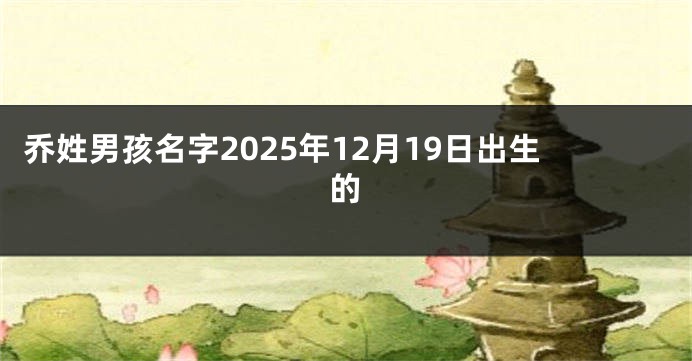乔姓男孩名字2025年12月19日出生的
