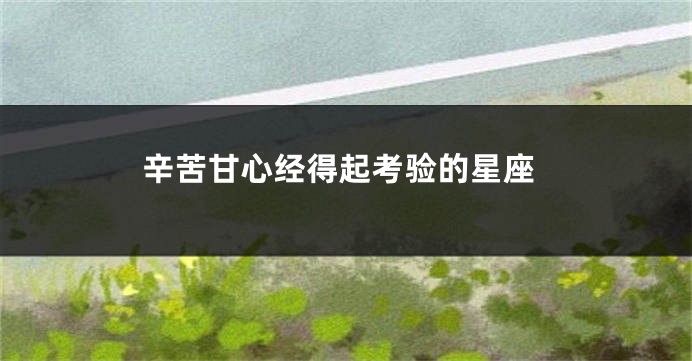 辛苦甘心经得起考验的星座