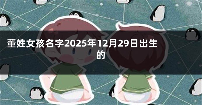 董姓女孩名字2025年12月29日出生的