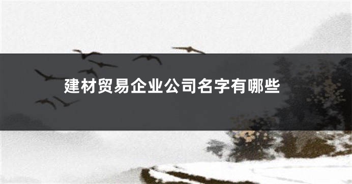 建材贸易企业公司名字有哪些