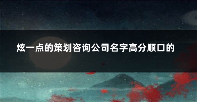 炫一点的策划咨询公司名字高分顺口的