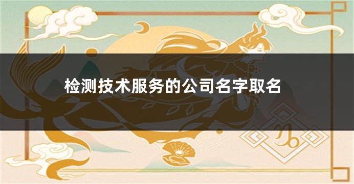 检测技术服务的公司名字取名