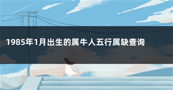 1985年1月出生的属牛人五行属缺查询
