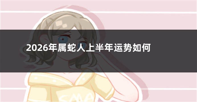 2026年属蛇人上半年运势如何