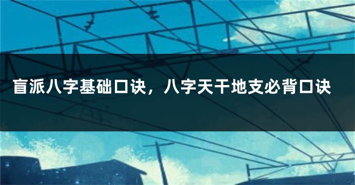盲派八字基础口诀，八字天干地支必背口诀