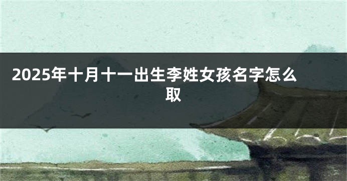 2025年十月十一出生李姓女孩名字怎么取