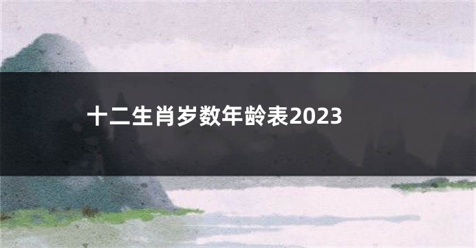十二生肖岁数年龄表2023