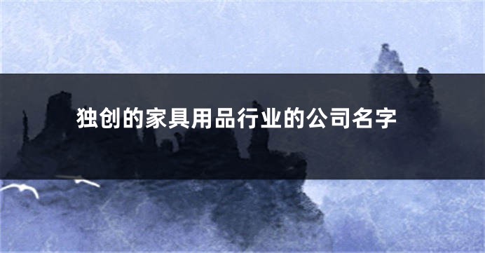 独创的家具用品行业的公司名字