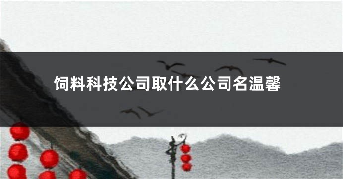 饲料科技公司取什么公司名温馨