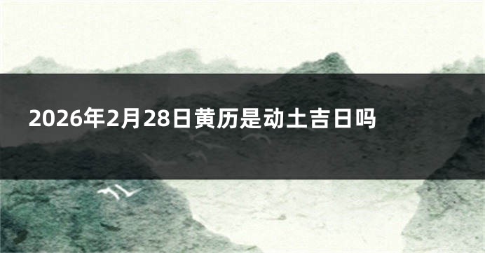 2026年2月28日黄历是动土吉日吗
